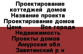 Проектирование коттеджей, домов › Название проекта ­ Проектирование домов › Цена ­ 100 - Все города Недвижимость » Проекты домов   . Амурская обл.,Завитинский р-н